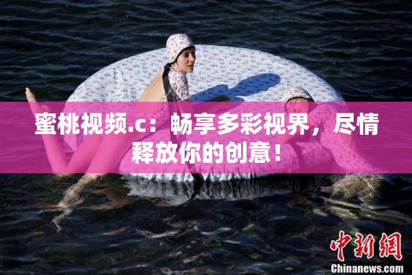 蜜桃视频.c：畅享多彩视界，尽情释放你的创意！