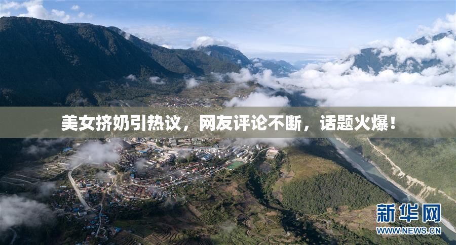 美女挤奶引热议，网友评论不断，话题火爆！