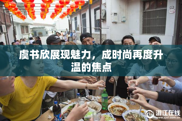虞书欣展现魅力，成时尚再度升温的焦点