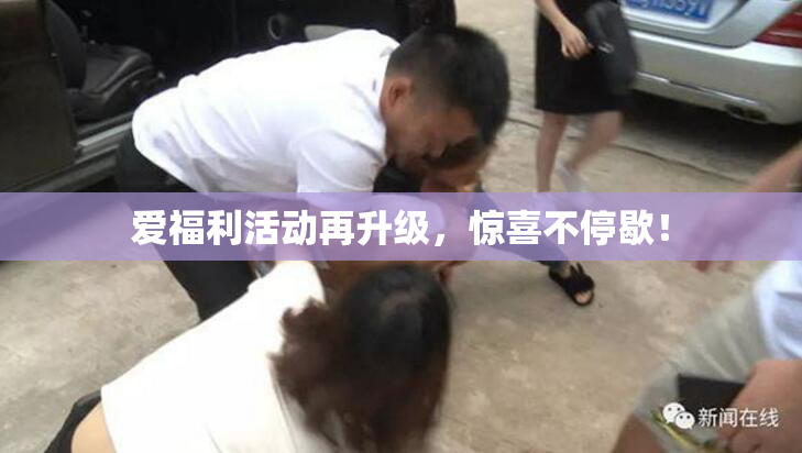 爱福利活动再升级，惊喜不停歇！