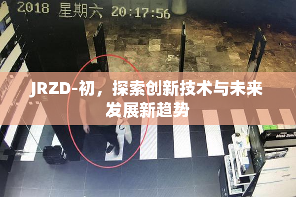 JRZD-初，探索创新技术与未来发展新趋势