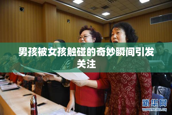 男孩被女孩触碰的奇妙瞬间引发关注