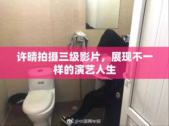 许晴拍摄三级影片，展现不一样的演艺人生