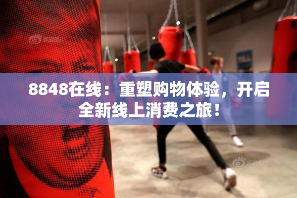 8848在线：重塑购物体验，开启全新线上消费之旅！