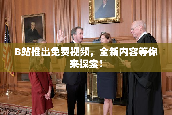 B站推出免费视频，全新内容等你来探索！