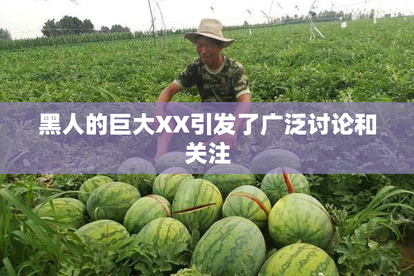黑人的巨大XX引发了广泛讨论和关注