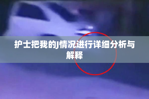 护士把我的J情况进行详细分析与解释