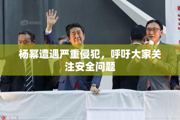 杨幂遭遇严重侵犯，呼吁大家关注安全问题
