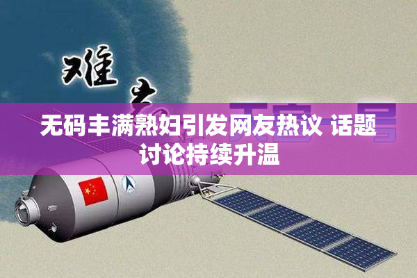 无码丰满熟妇引发网友热议 话题讨论持续升温