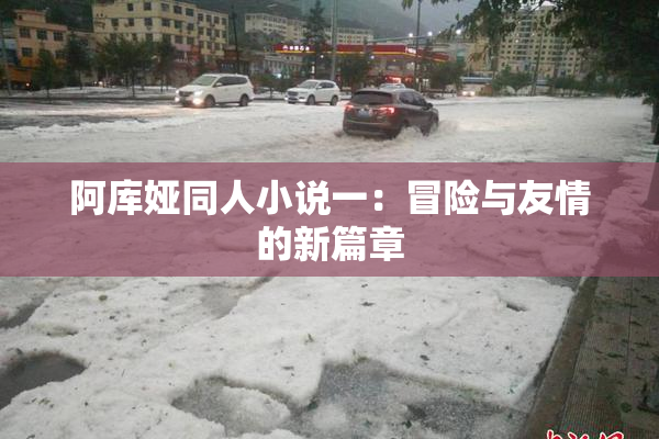 阿库娅同人小说一：冒险与友情的新篇章