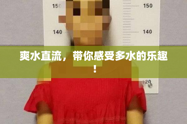 爽水直流，带你感受多水的乐趣！