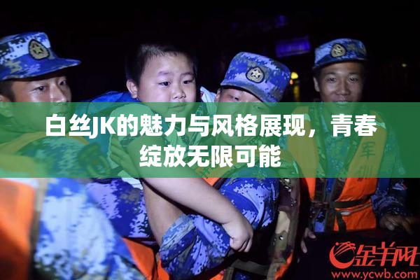 白丝JK的魅力与风格展现，青春绽放无限可能