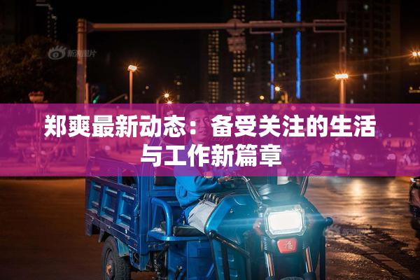 郑爽最新动态：备受关注的生活与工作新篇章