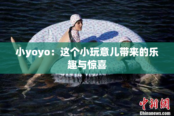 小yoyo：这个小玩意儿带来的乐趣与惊喜