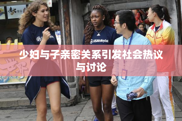 少妇与子亲密关系引发社会热议与讨论