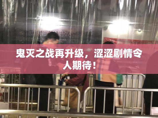 鬼灭之战再升级，涩涩剧情令人期待！