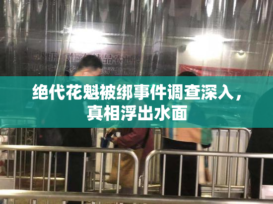 绝代花魁被绑事件调查深入，真相浮出水面