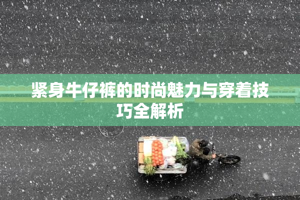 紧身牛仔裤的时尚魅力与穿着技巧全解析