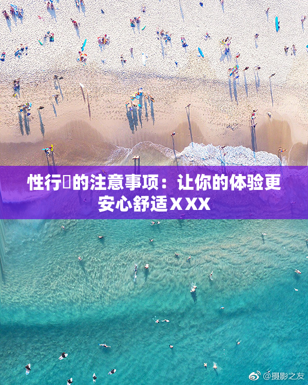 性行為的注意事项：让你的体验更安心舒适ⅩXX