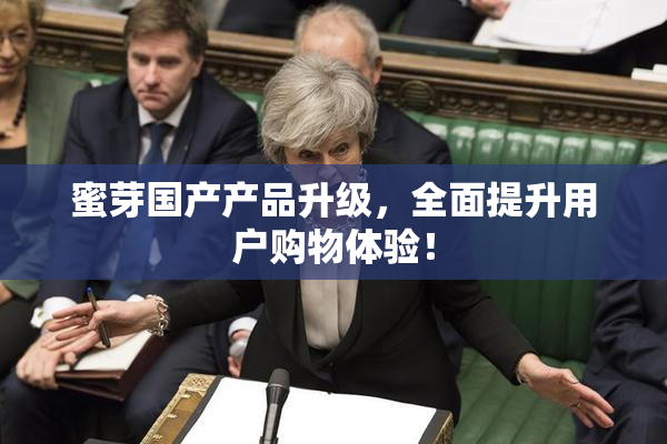 蜜芽国产产品升级，全面提升用户购物体验！