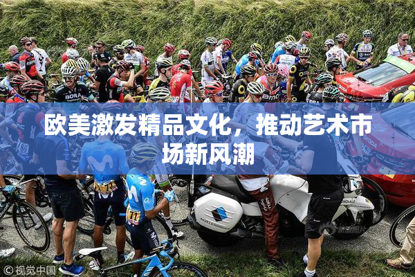 欧美激发精品文化，推动艺术市场新风潮