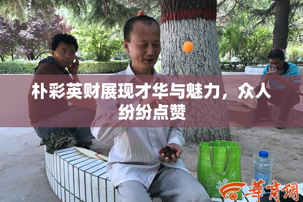 朴彩英财展现才华与魅力，众人纷纷点赞