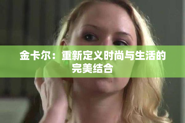 金卡尔：重新定义时尚与生活的完美结合