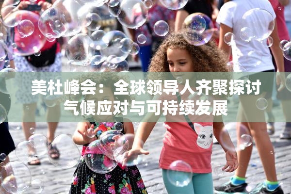 美杜峰会：全球领导人齐聚探讨气候应对与可持续发展