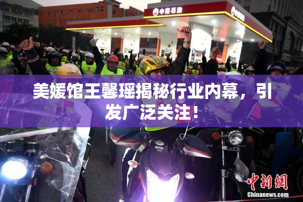 美媛馆王馨瑶揭秘行业内幕，引发广泛关注！