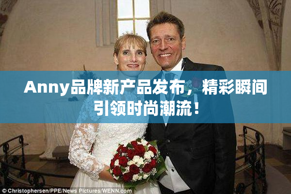 Anny品牌新产品发布，精彩瞬间引领时尚潮流！