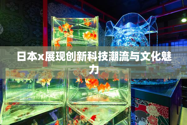 日本x展现创新科技潮流与文化魅力