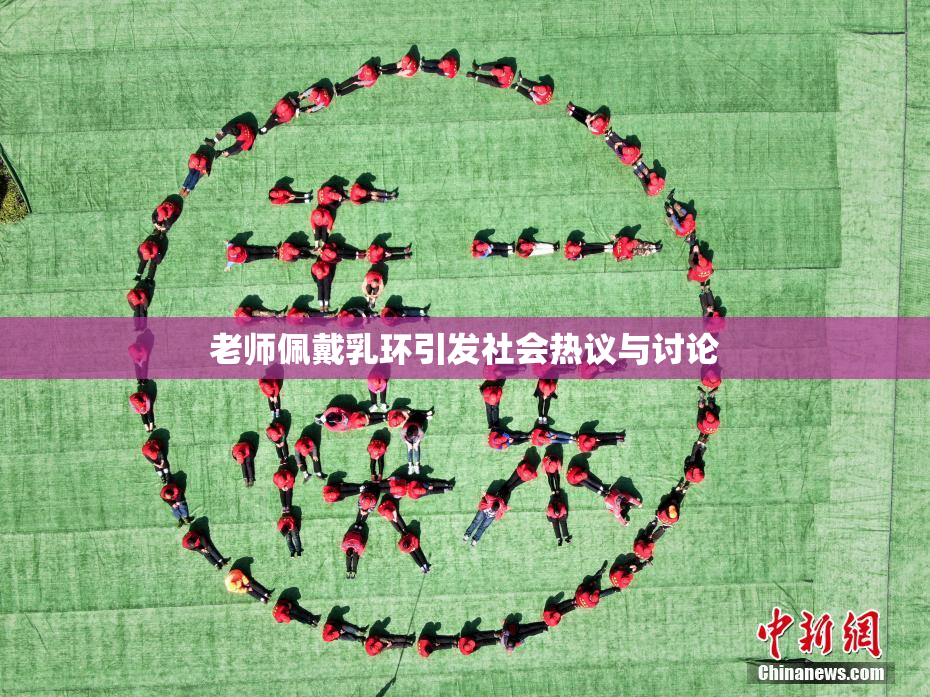 老师佩戴乳环引发社会热议与讨论