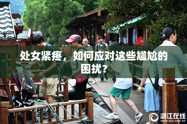 处女紧疼，如何应对这些尴尬的困扰？