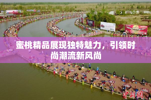 蜜桃精品展现独特魅力，引领时尚潮流新风尚
