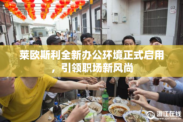 莱欧斯利全新办公环境正式启用，引领职场新风尚