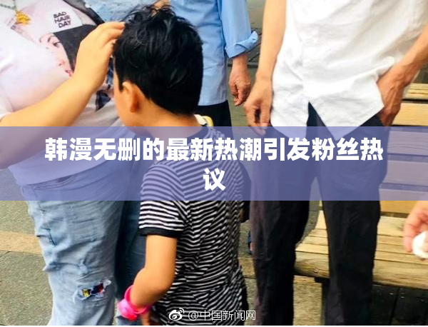 韩漫无删的最新热潮引发粉丝热议