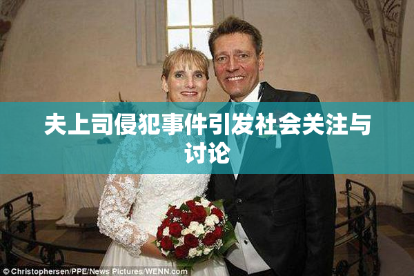 夫上司侵犯事件引发社会关注与讨论