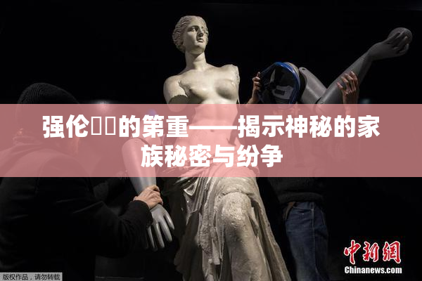 强伦妺妺的第重——揭示神秘的家族秘密与纷争