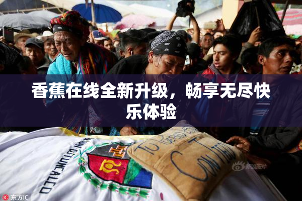 香蕉在线全新升级，畅享无尽快乐体验