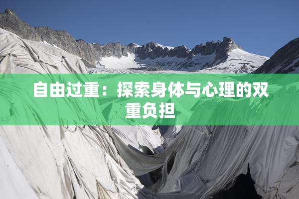 自由过重：探索身体与心理的双重负担