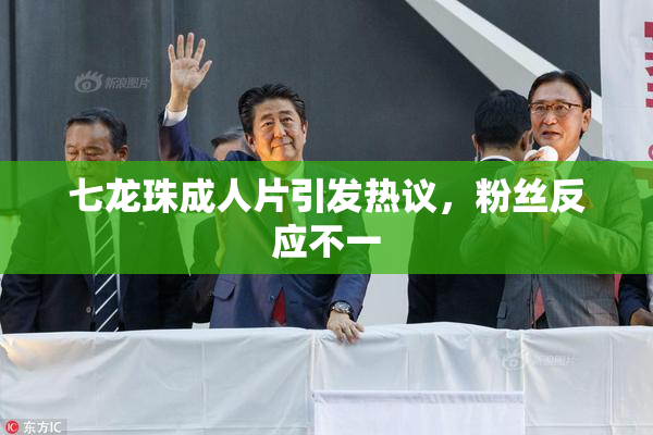 七龙珠成人片引发热议，粉丝反应不一