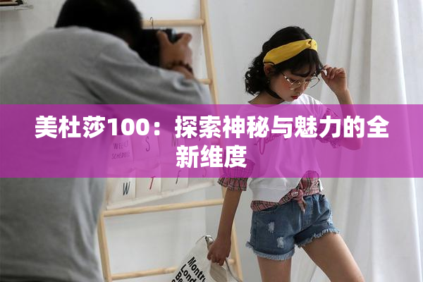 美杜莎100：探索神秘与魅力的全新维度