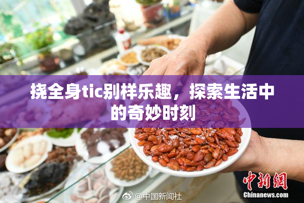挠全身tic别样乐趣，探索生活中的奇妙时刻