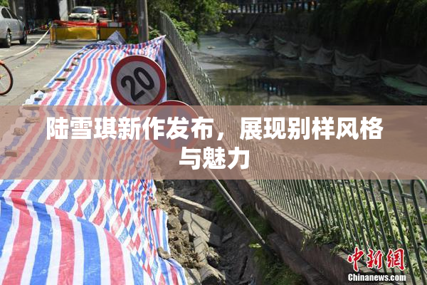 陆雪琪新作发布，展现别样风格与魅力