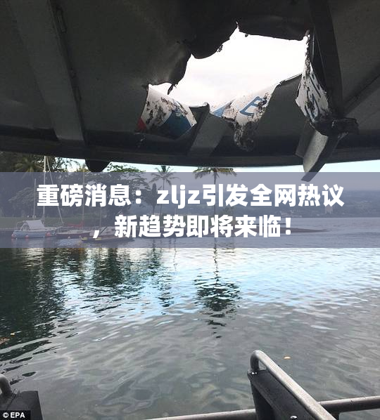 重磅消息：zljz引发全网热议，新趋势即将来临！