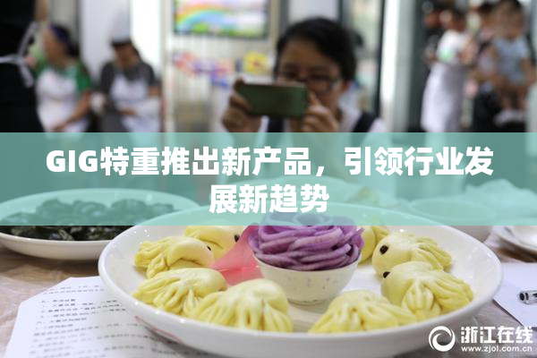 GIG特重推出新产品，引领行业发展新趋势
