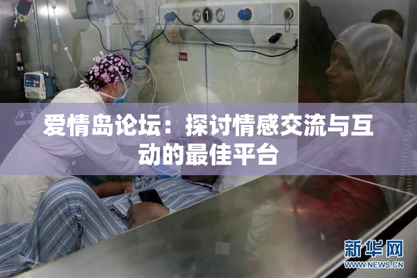爱情岛论坛：探讨情感交流与互动的最佳平台