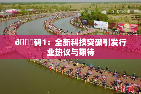 🈚码1：全新科技突破引发行业热议与期待
