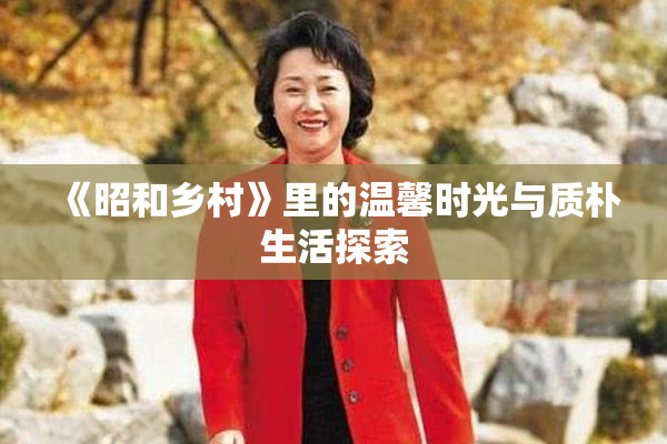 《昭和乡村》里的温馨时光与质朴生活探索