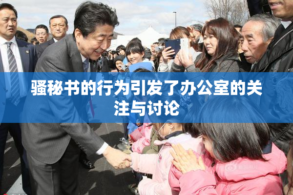 骚秘书的行为引发了办公室的关注与讨论